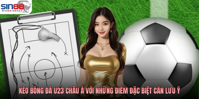 Kèo bóng đá U23 Châu Á với những điểm đặc biệt cần lưu ý