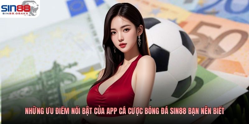 App Cá Cược Bóng Đá SIN88 - Cược Chuẩn, Trả Thưởng Ngay 2 Những ưu điểm nổi bật của app cá cược bóng đá SIN88 bạn nên biết